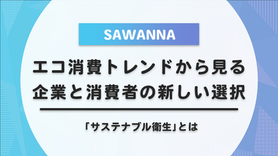 エコ消費トレンドから見る企業と消費者の新しい選択｜環境と快適さを両立する「サステナブル衛生」とは